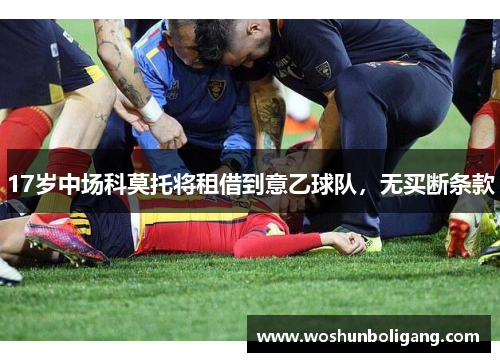 17岁中场科莫托将租借到意乙球队，无买断条款