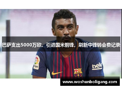 巴萨支出5000万欧，引进国米前锋，刷新中锋转会费记录