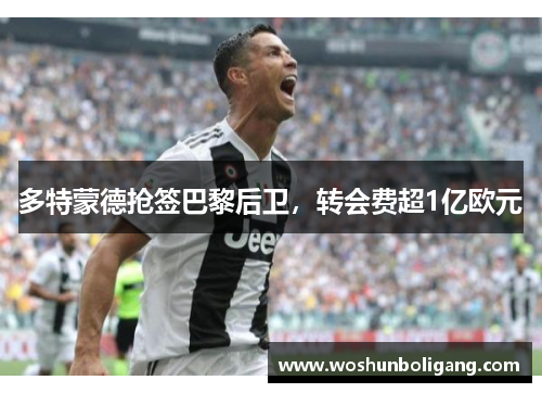 多特蒙德抢签巴黎后卫，转会费超1亿欧元