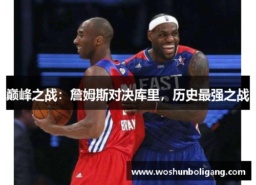 巅峰之战：詹姆斯对决库里，历史最强之战