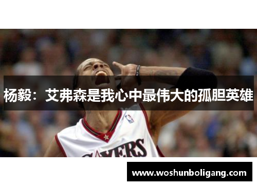 杨毅：艾弗森是我心中最伟大的孤胆英雄